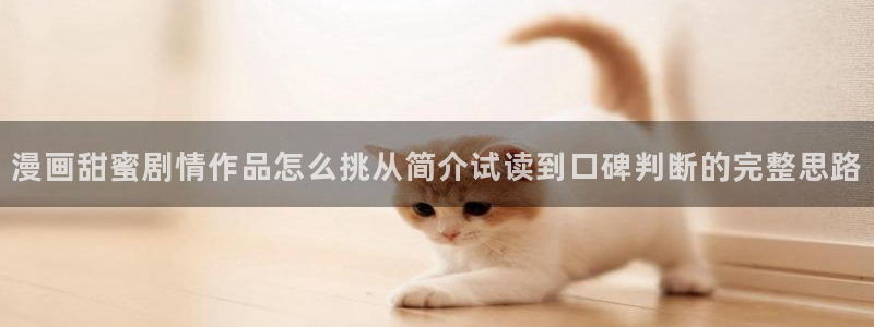 羞羞漫画新作榜：漫画甜蜜剧情作品怎么挑从简介试读到口碑判断的完整思路