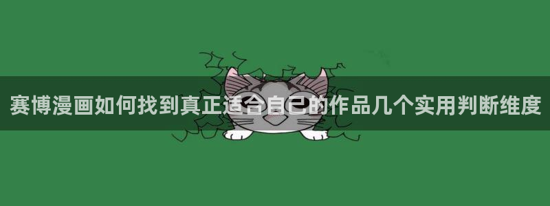 羞羞漫画漫画页面:赛博漫画如何找到真正适合自己的作品几个实用判断维度
