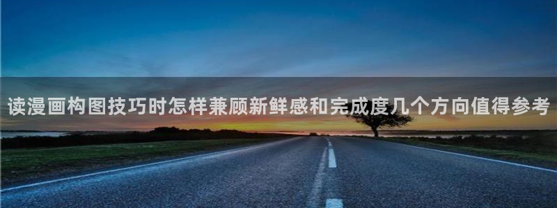 羞羞漫画阅读网页:读漫画构图技巧时怎样兼顾新鲜感和完成度几个方向值得参考