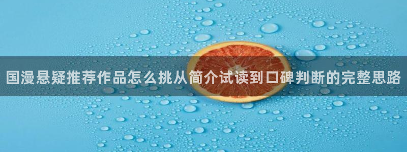羞羞漫画古风漫画：国漫悬疑推荐作品怎么挑从简介试读到口碑判断的完整思路