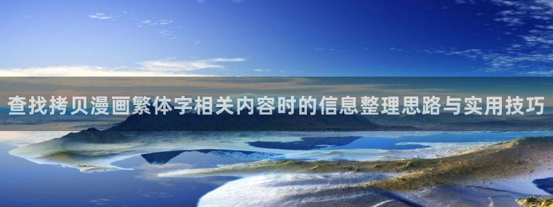 羞羞漫画免费漫画大全:查找拷贝漫画繁体字相关内容时的信息整理思路与实用技巧