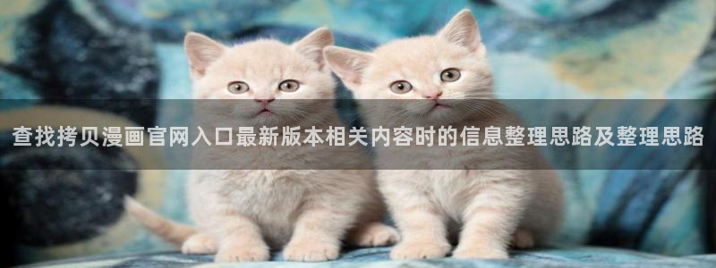 羞羞漫画漫画网址大全:查找拷贝漫画官网入口最新版本相关内容时的信息整理思路及整理思路