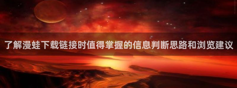 羞羞漫画最新漫画排行：了解漫蛙下载链接时值得掌握的信息判断思路和浏览建议