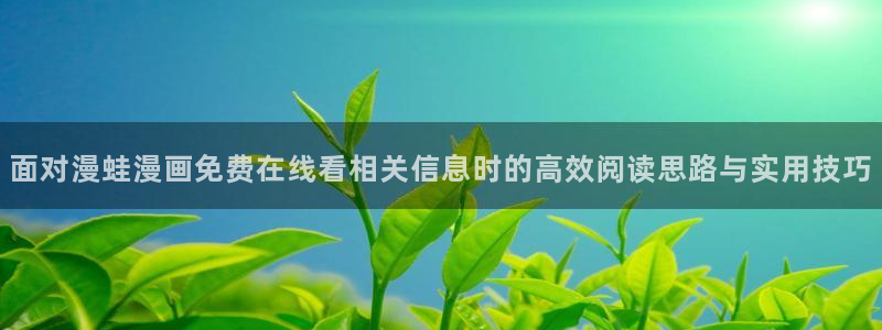 羞羞漫画网页版:面对漫蛙漫画免费在线看相关信息时的高效阅读思路与实用技巧