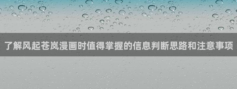 羞羞漫画青年漫画:了解风起苍岚漫画时值得掌握的信息判断思路和注意事项