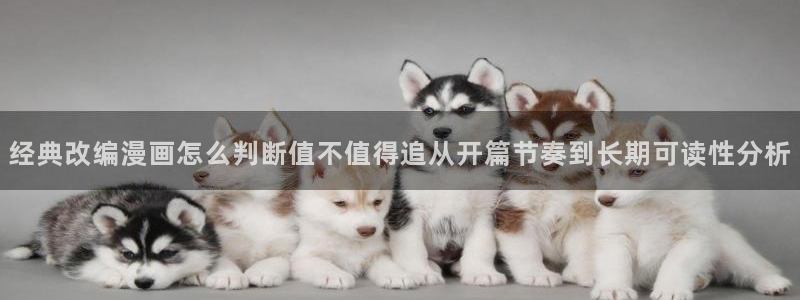 羞羞漫画阅读入口:经典改编漫画怎么判断值不值得追从开篇节奏到长期可读性分析