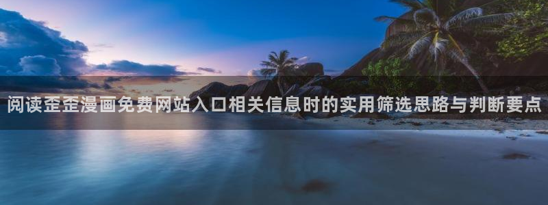 羞羞漫画人气漫画排行：阅读歪歪漫画免费网站入口相关信息时的实用筛选思路与判断要点