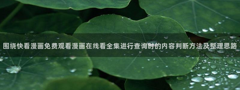 羞羞漫画:围绕快看漫画免费观看漫画在线看全集进行查询时的内容判断方法及整理思路