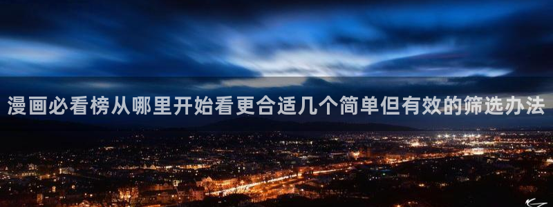 羞羞漫画阅读网页：漫画必看榜从哪里开始看更合适几个简单但有效的筛选办法