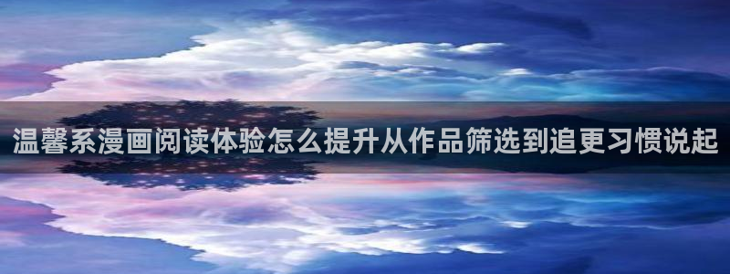 羞羞漫画搞笑漫画:温馨系漫画阅读体验怎么提升从作品筛选到追更习惯说起