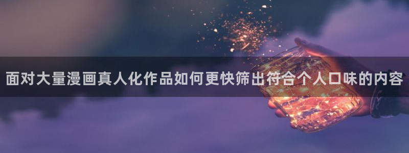 羞羞漫画漫画分类推荐：面对大量漫画真人化作品如何更快筛出符合个人口味的内容